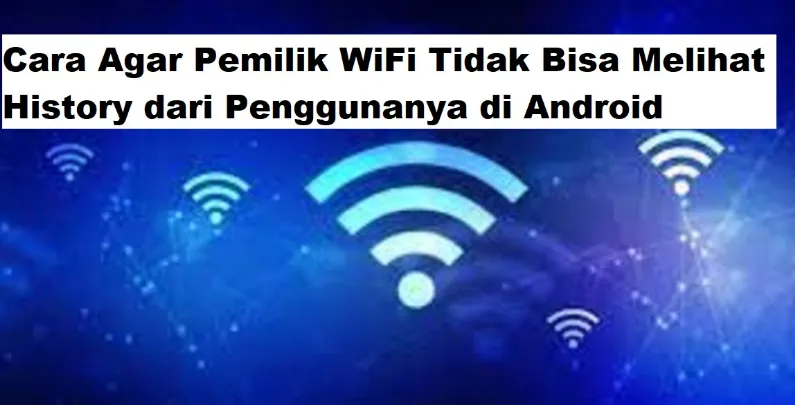 Cara Rahasia Agar Pemilik Wifi Tidak Bisa Membongkar History Penggunanya