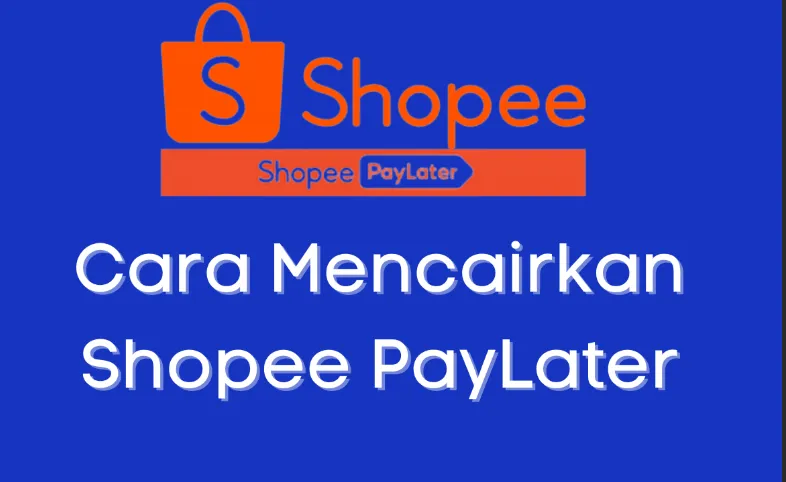 Berbagai Strategi Efektif untuk Mencairkan Shopee Paylater dengan Mudah dan Cepat